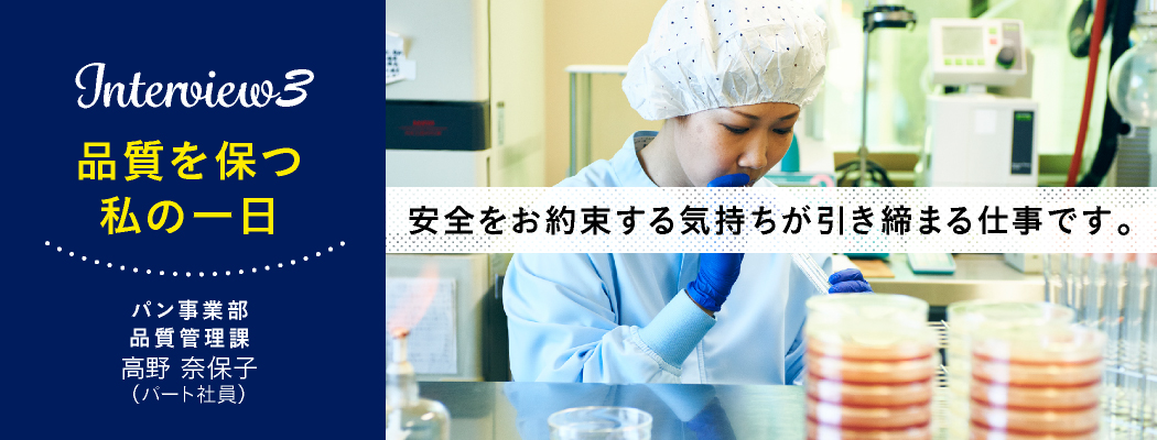 『Interview3 品質を保つ 私の１日』パン事業部　品質管理課　髙野奈保子（パート社員）