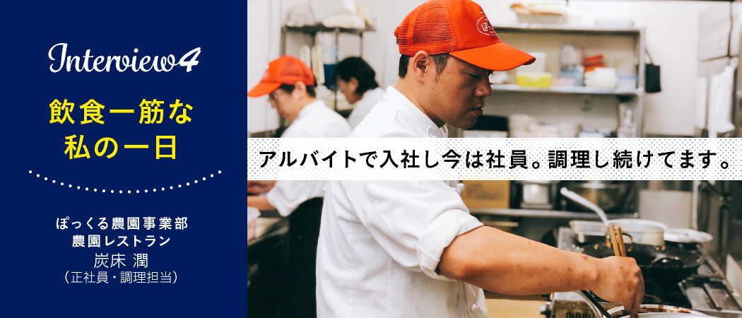 『Interview4 飲食一筋な私の１日』ぽっくる農園事業部　農園レストラン　炭床潤（正社員・調理担当）
