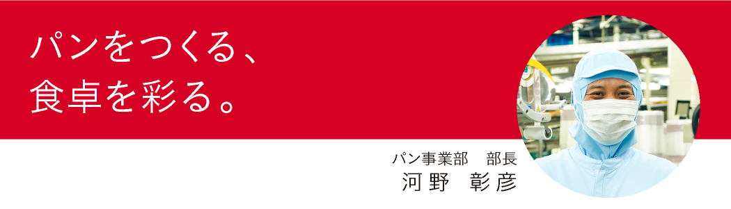 『パンをつくる、食卓を彩る。』パン事業部 部長 河野 彰彦